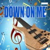 Down on me