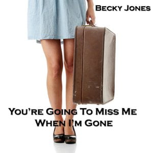 You're Going To Miss Me When I'm Gone Lyrics By Becky Jones