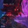 Bad Love Is a Beautiful Aesthetic