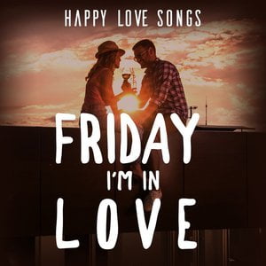 Friday I'm In Love: Happy Love Songs