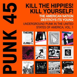PUNK 45: Kill The Hippies! Kill Yourself! The American Nation Destroys Its Young. Underground Punk in the United States of America, Vol. 1. 1973-1987