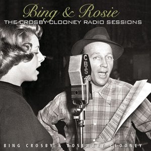 Bing & Rosie: The Crosby - Clooney Radio Sessions Bing & Rosie: The Crosby - Clooney Radio Sessions