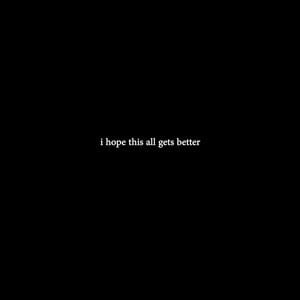 i hope this all gets better