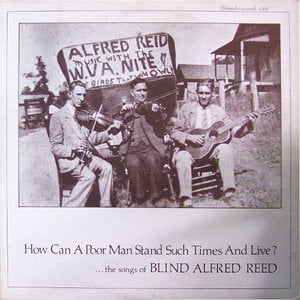 How Can A Poor Man Stand Such Times And Live?...The Songs Of Blind Alfred Reed