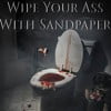 Wipe Your Ass With Sandpaper
