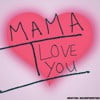Mama I Love You
