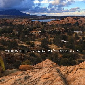we don't deserve what we've been given.