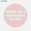 What Am I Supposed to Do?