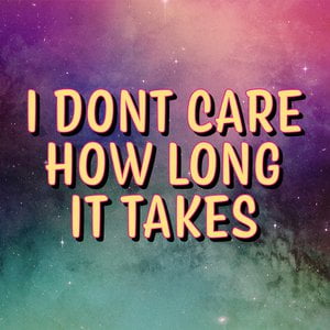 I Don't Care How Long It Takes