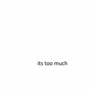its too much