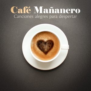 Café Mañanero - Canciones Alegres Para Despertar Café Mañanero - Canciones Alegres Para Despertar