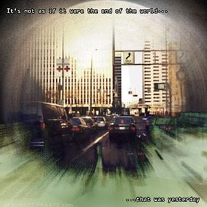 It's Not as If It Were the End of the World... That Was Yesterday